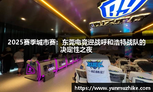 2025赛季城市赛：东莞电竞迎战呼和浩特战队的决定性之夜