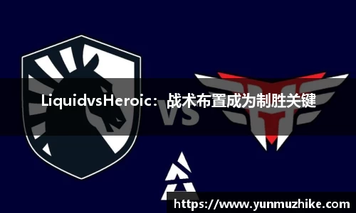 LiquidvsHeroic：战术布置成为制胜关键