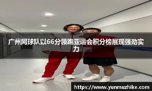 广州网球队以66分领跑亚运会积分榜展现强劲实力
