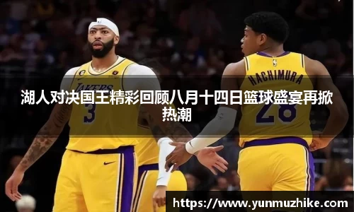 湖人对决国王精彩回顾八月十四日篮球盛宴再掀热潮