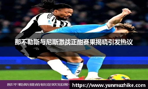 那不勒斯与尼斯激战正酣赛果揭晓引发热议